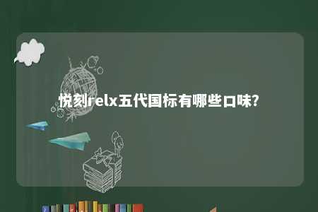悦刻relx五代国标有哪些口味	？ 